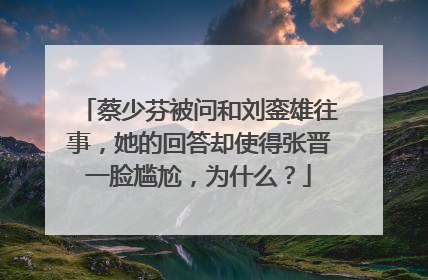 蔡少芬被问和刘銮雄往事,她的回答却使得张晋一脸尴尬,为什么?