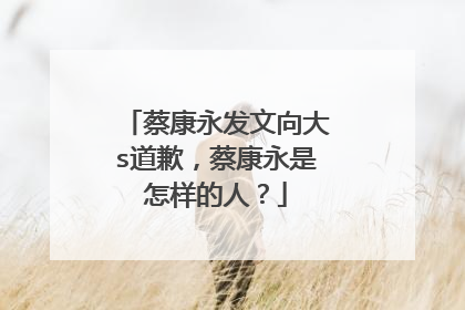 蔡康永发文向大s道歉,蔡康永是怎样的人?