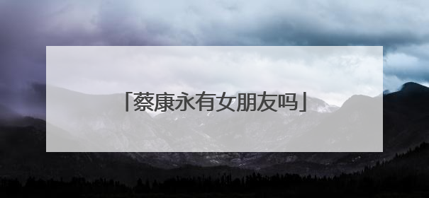 蔡康永有女朋友吗