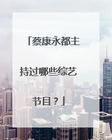 蔡康永都主持过哪些综艺节目?