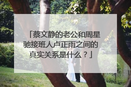 蔡文静的老公和周星驰接班人卢正雨之间的真实关系是什么？