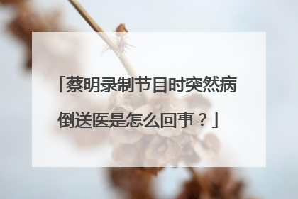 蔡明录制节目时突然病倒送医是怎么回事？