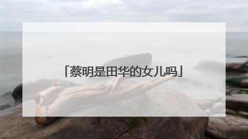 蔡明是田华的女儿吗