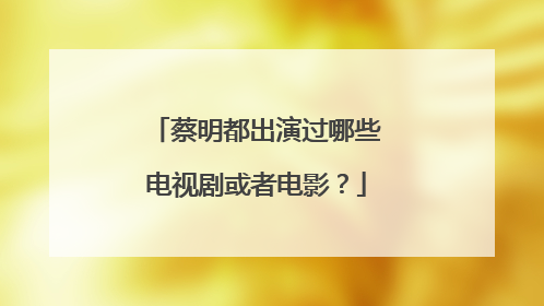 蔡明都出演过哪些电视剧或者电影?
