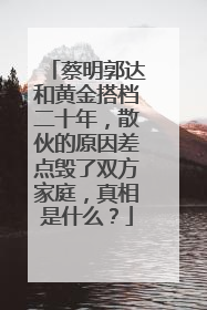 蔡明郭达和黄金搭档二十年,散伙的原因差点毁了双方家庭,真相是什么?