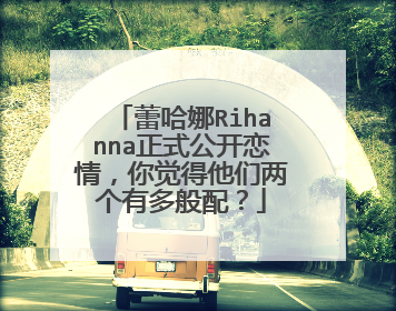蕾哈娜Rihanna正式公开恋情，你觉得他们两个有多般配？