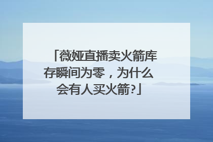 薇娅直播卖火箭库存瞬间为零，为什么会有人买火箭?