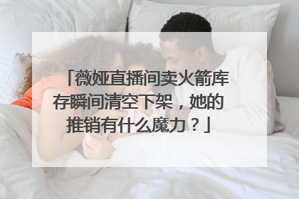 薇娅直播间卖火箭库存瞬间清空下架，她的推销有什么魔力？