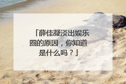 薛佳凝淡出娱乐圈的原因,你知道是什么吗?