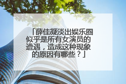 薛佳凝淡出娱乐圈似乎是所有女演员的遭遇,造成这种现象的原因有哪些?