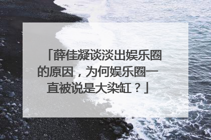 薛佳凝谈淡出娱乐圈的原因,为何娱乐圈一直被说是大染缸?