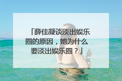 薛佳凝谈淡出娱乐圈的原因，她为什么要淡出娱乐圈？