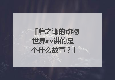 薛之谦的动物世界mv讲的是个什么故事?