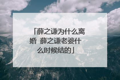 薛之谦为什么离婚 薛之谦老婆什么时候结的