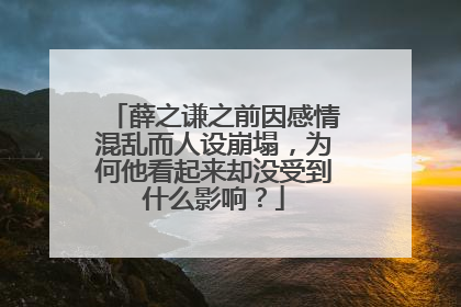 薛之谦之前因感情混乱而人设崩塌，为何他看起来却没受到什么影响？