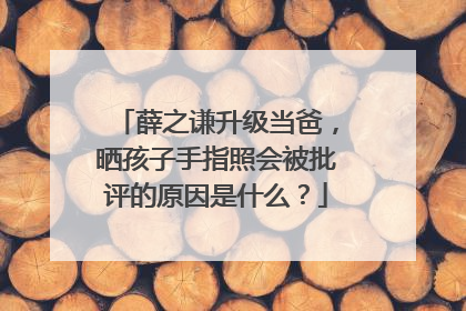 薛之谦升级当爸，晒孩子手指照会被批评的原因是什么？