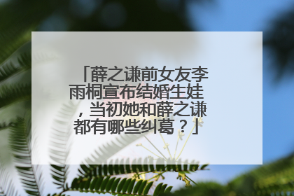 薛之谦前女友李雨桐宣布结婚生娃,当初她和薛之谦都有哪些纠葛?