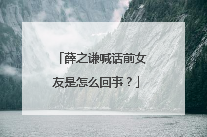 薛之谦喊话前女友是怎么回事？
