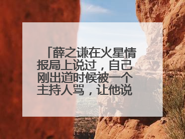 薛之谦在火星情报局上说过，自己刚出道时候被一个主持人骂，让他说快点，那个主持人是谁？