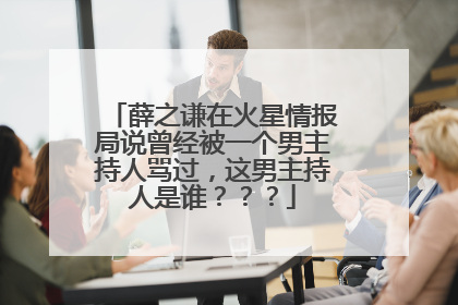 薛之谦在火星情报局说曾经被一个男主持人骂过，这男主持人是谁？？？