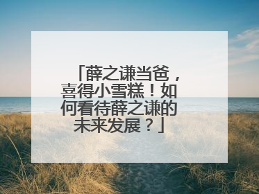 薛之谦当爸，喜得小雪糕！如何看待薛之谦的未来发展？