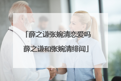 薛之谦张婉清恋爱吗 薛之谦和张婉清绯闻