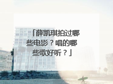 薛凯琪拍过哪些电影？唱的哪些歌好听？