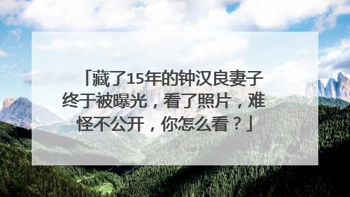 藏了15年的钟汉良妻子终于被曝光，看了照片，难怪不公开，你怎么看？