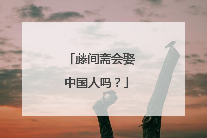 藤间斋会娶中国人吗？