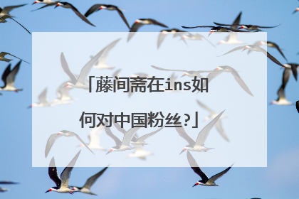 藤间斋在ins如何对中国粉丝?