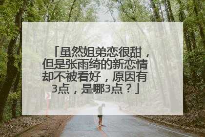 虽然姐弟恋很甜，但是张雨绮的新恋情却不被看好，原因有3点，是哪3点？