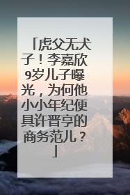 虎父无犬子！李嘉欣9岁儿子曝光，为何他小小年纪便具许晋亨的商务范儿？