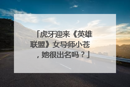 虎牙迎来《英雄联盟》女导师小苍，她很出名吗？