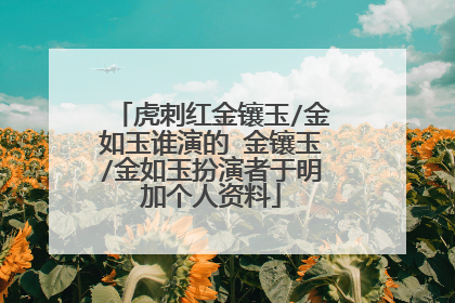 虎刺红金镶玉/金如玉谁演的 金镶玉/金如玉扮演者于明加个人资料