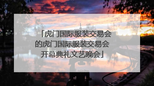 虎门国际服装交易会的虎门国际服装交易会开幕典礼文艺晚会