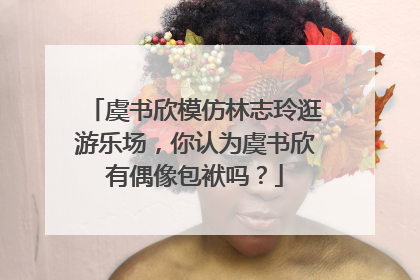 虞书欣模仿林志玲逛游乐场,你认为虞书欣有偶像包袱吗?