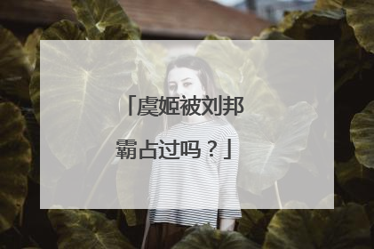 虞姬被刘邦霸占过吗?
