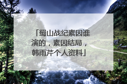 蜀山战纪素因谁演的，素因结局，韩雨芹个人资料
