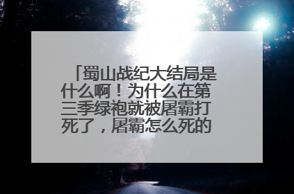 蜀山战纪大结局是什么啊！为什么在第三季绿袍就被屠霸打死了，屠霸怎么死的，还怎么看啊！