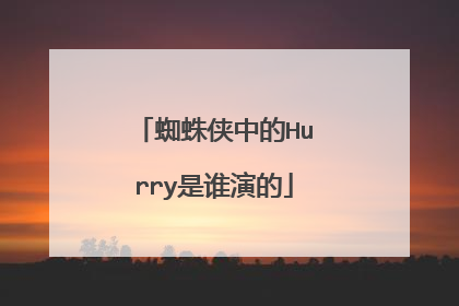 蜘蛛侠中的Hurry是谁演的