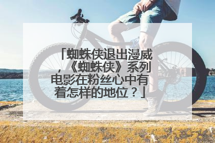 蜘蛛侠退出漫威，《蜘蛛侠》系列电影在粉丝心中有着怎样的地位？