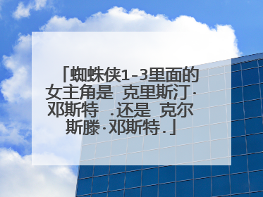 蜘蛛侠1-3里面的女主角是 克里斯汀·邓斯特 .还是 克尔斯滕·邓斯特.