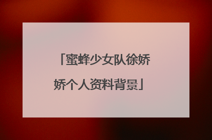 蜜蜂少女队徐娇娇个人资料背景