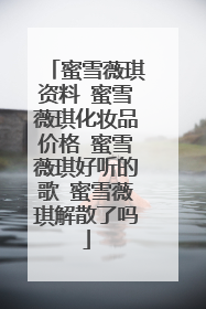 蜜雪薇琪资料 蜜雪薇琪化妆品价格 蜜雪薇琪好听的歌 蜜雪薇琪解散了吗