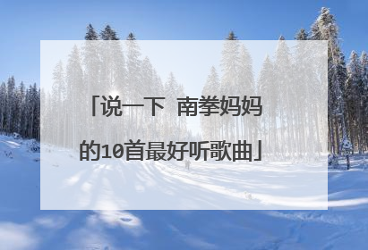 说一下 南拳妈妈 的10首最好听歌曲
