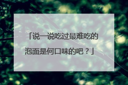 说一说吃过最难吃的泡面是何口味的吧？