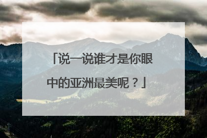 说一说谁才是你眼中的亚洲最美呢？