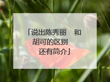 说出陈秀丽 和 胡可的区别 还有简介