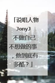 说唱人物JonyJ 不做自己不想做的事，他到底有多酷？