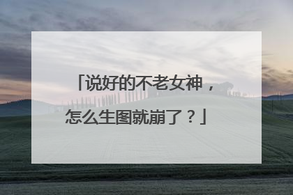说好的不老女神,怎么生图就崩了?